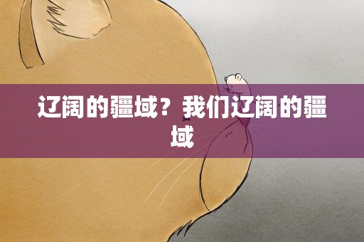 辽阔的疆域？我们辽阔的疆域