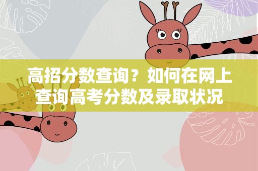 高招分数查询？如何在网上查询高考分数及录取状况