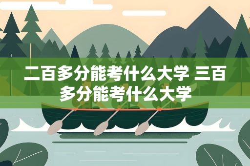 二百多分能考什么大学 三百多分能考什么大学