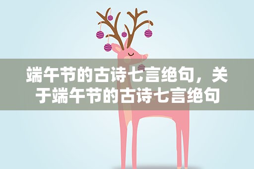 端午节的古诗七言绝句，关于端午节的古诗七言绝句