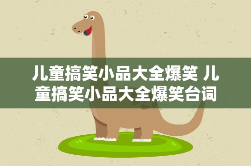 儿童搞笑小品大全爆笑 儿童搞笑小品大全爆笑台词