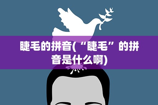 睫毛的拼音(“睫毛”的拼音是什么啊)