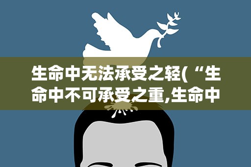 生命中无法承受之轻(“生命中不可承受之重,生命中不可承受之轻”是什么意思,)
