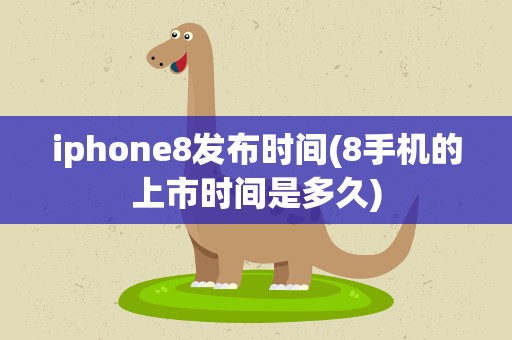 iphone8发布时间(8手机的上市时间是多久)