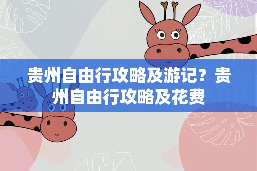 贵州自由行攻略及游记？贵州自由行攻略及花费