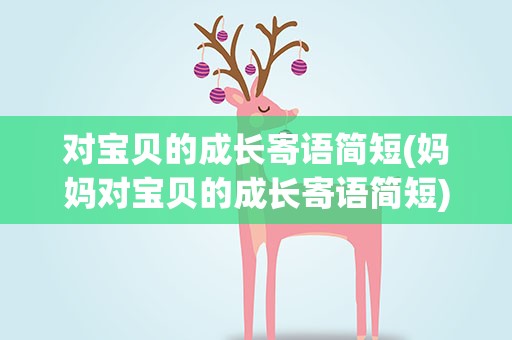 对宝贝的成长寄语简短(妈妈对宝贝的成长寄语简短)