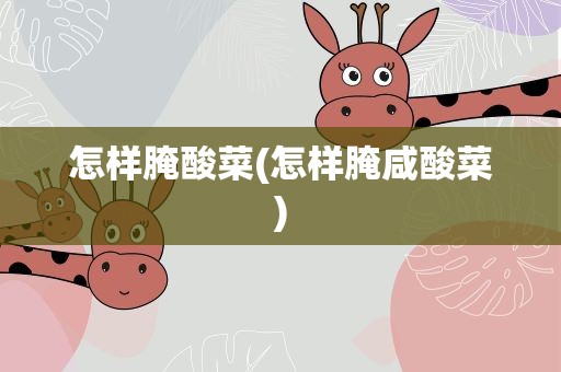怎样腌酸菜(怎样腌咸酸菜)