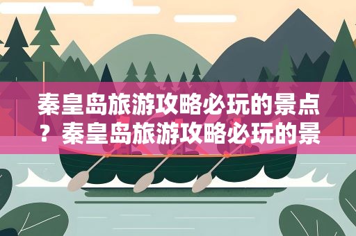 秦皇岛旅游攻略必玩的景点？秦皇岛旅游攻略必玩的景点推荐