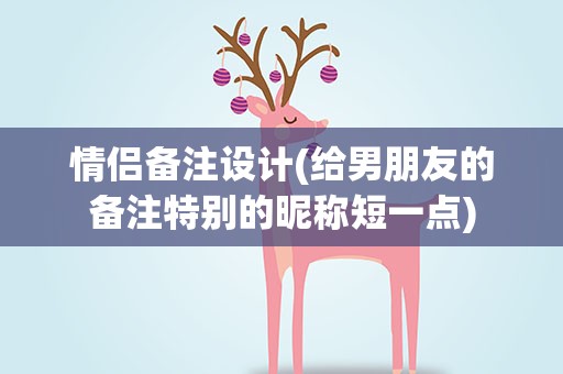 情侣备注设计(给男朋友的备注特别的昵称短一点)