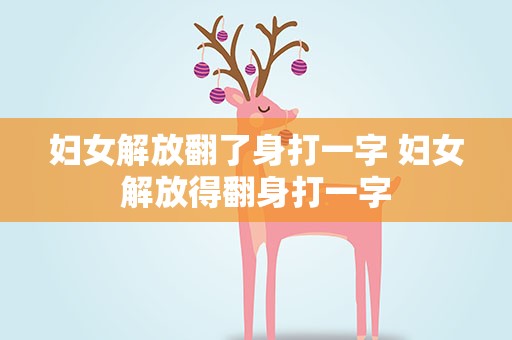 妇女解放翻了身打一字 妇女解放得翻身打一字