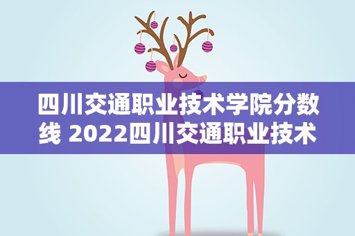 四川交通职业技术学院分数线 2022四川交通职业技术学院分数线最低是多少