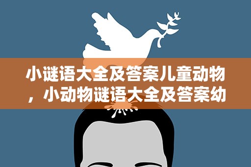 小谜语大全及答案儿童动物，小动物谜语大全及答案幼儿园
