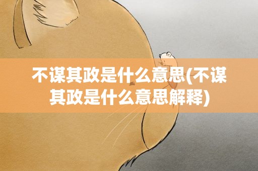 不谋其政是什么意思(不谋其政是什么意思解释)