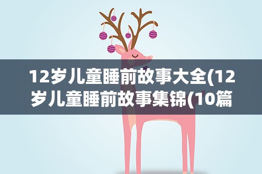 12岁儿童睡前故事大全(12岁儿童睡前故事集锦(10篇))