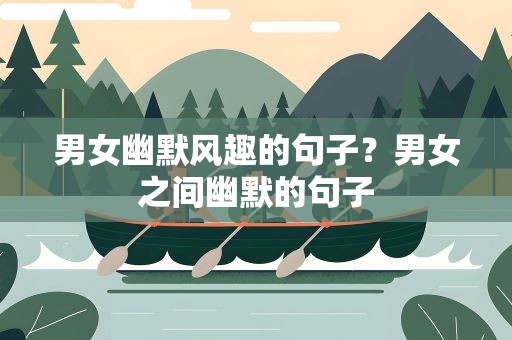 男女幽默风趣的句子？男女之间幽默的句子