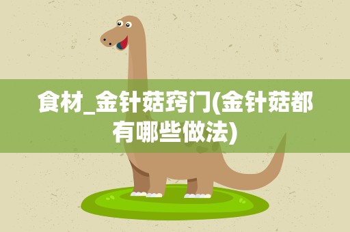 食材_金针菇窍门(金针菇都有哪些做法)