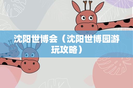 沈阳世博会（沈阳世博园游玩攻略）