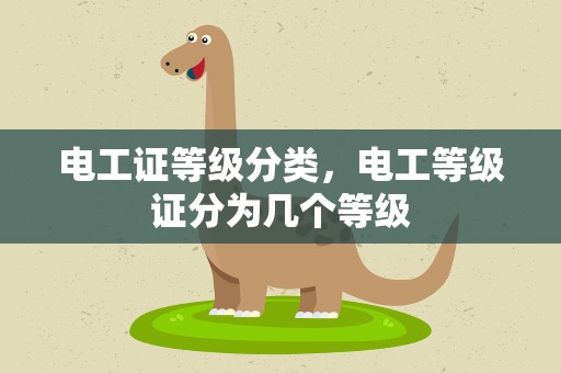 电工证等级分类，电工等级证分为几个等级