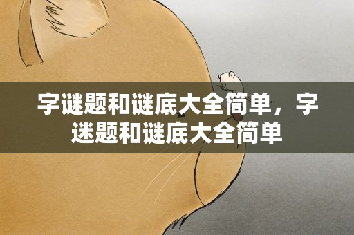 字谜题和谜底大全简单，字迷题和谜底大全简单