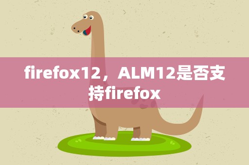firefox12，ALM12是否支持firefox
