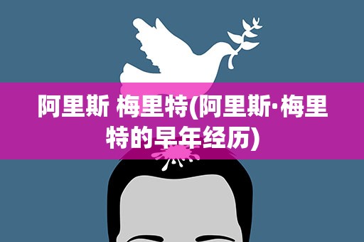 阿里斯 梅里特(阿里斯·梅里特的早年经历)