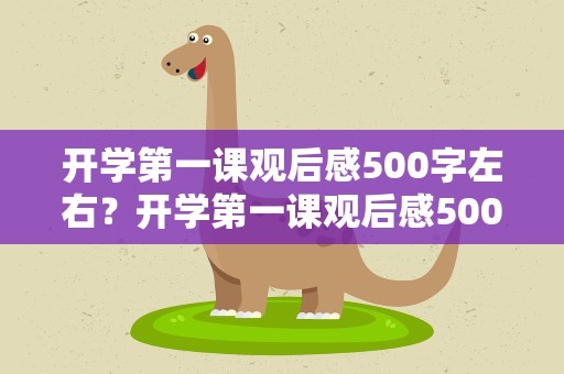 开学第一课观后感500字左右？开学第一课观后感500字12篇