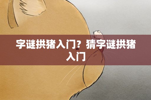 字谜拱猪入门？猜字谜拱猪入门