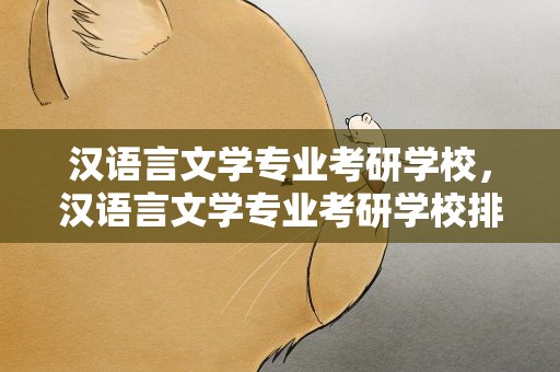 汉语言文学专业考研学校，汉语言文学专业考研学校排名