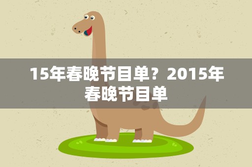 15年春晚节目单？2015年春晚节目单