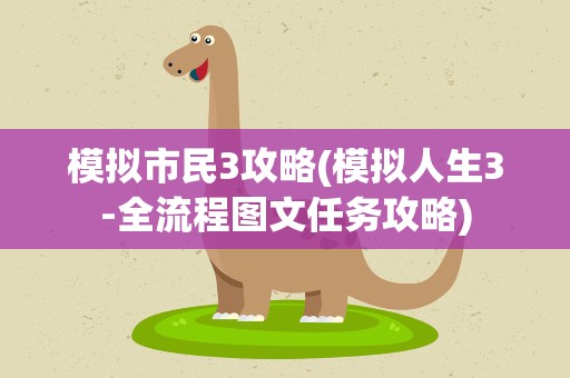 模拟市民3攻略(模拟人生3-全流程图文任务攻略)