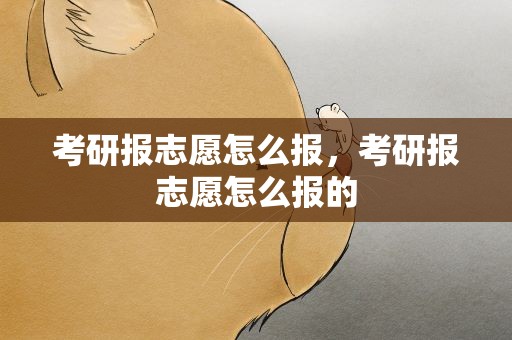 考研报志愿怎么报，考研报志愿怎么报的