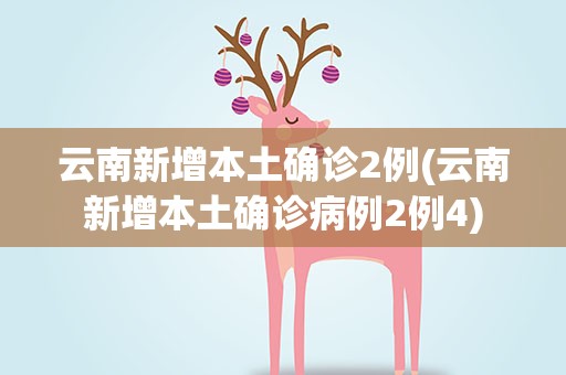 云南新增本土确诊2例(云南新增本土确诊病例2例4)