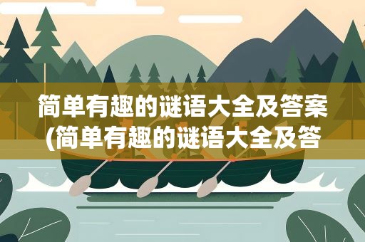 简单有趣的谜语大全及答案(简单有趣的谜语大全及答案幼儿园)