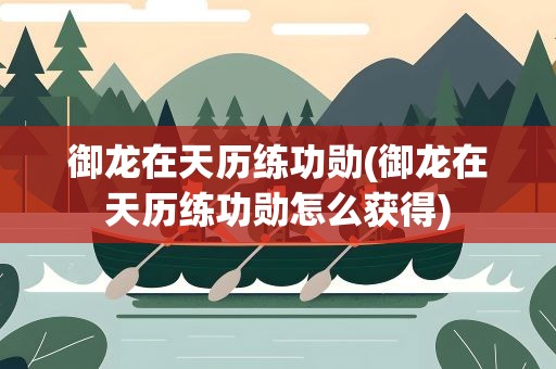 御龙在天历练功勋(御龙在天历练功勋怎么获得)