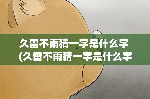 久雷不雨猜一字是什么字 (久雷不雨猜一字是什么字)
