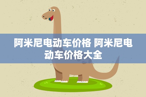 阿米尼电动车价格 阿米尼电动车价格大全