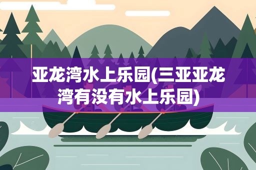 亚龙湾水上乐园(三亚亚龙湾有没有水上乐园)