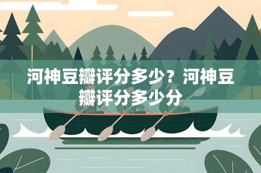 河神豆瓣评分多少？河神豆瓣评分多少分