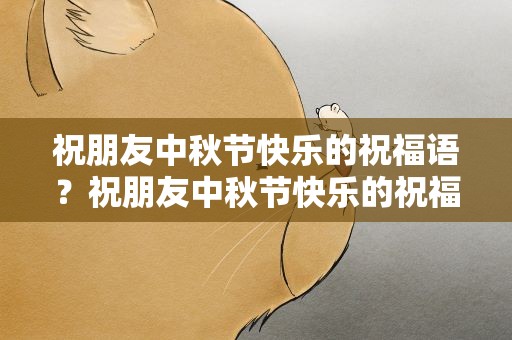 祝朋友中秋节快乐的祝福语？祝朋友中秋节快乐的祝福语句