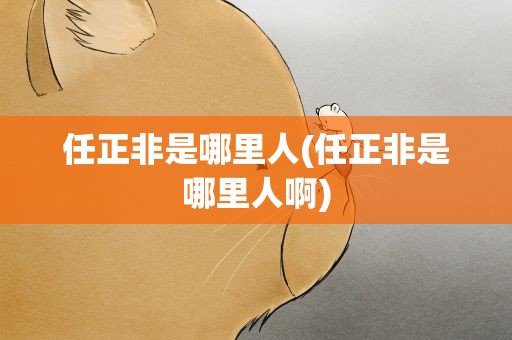 任正非是哪里人(任正非是哪里人啊)