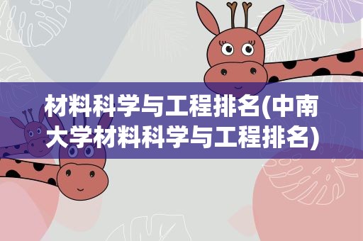 材料科学与工程排名(中南大学材料科学与工程排名)