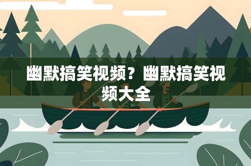 幽默搞笑视频？幽默搞笑视频大全