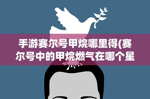手游赛尔号甲烷哪里得(赛尔号中的甲烷燃气在哪个星球可以得到)