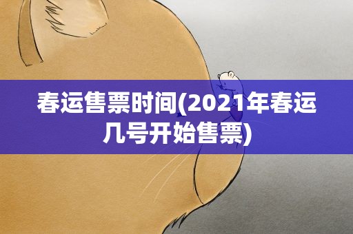 春运售票时间(2021年春运几号开始售票)
