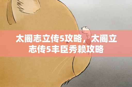 太阁志立传5攻略，太阁立志传5丰臣秀赖攻略
