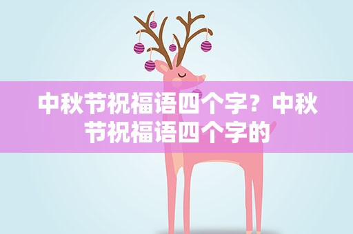 中秋节祝福语四个字？中秋节祝福语四个字的