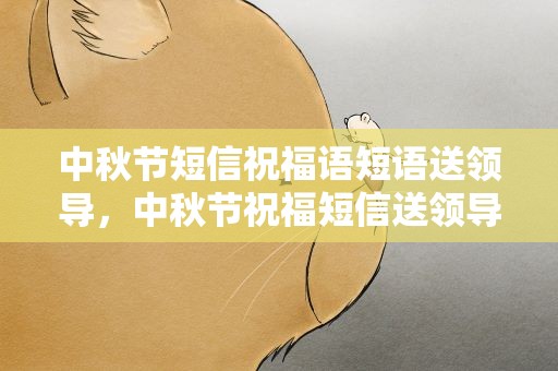 中秋节短信祝福语短语送领导，中秋节祝福短信送领导简短