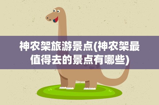神农架旅游景点(神农架最值得去的景点有哪些)