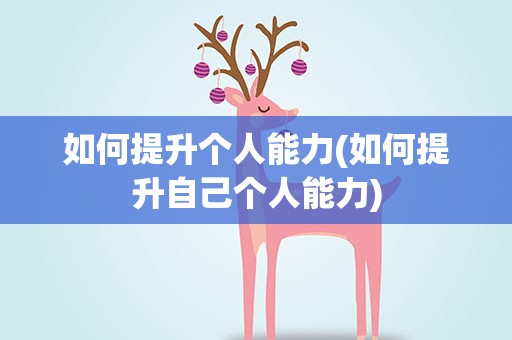 如何提升个人能力(如何提升自己个人能力)