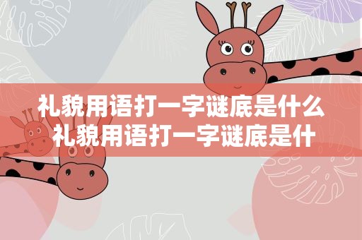 礼貌用语打一字谜底是什么 礼貌用语打一字谜底是什么呢